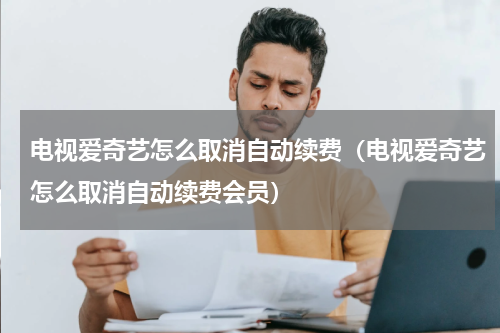 电视爱奇艺怎么取消自动续费（电视爱奇艺怎么取消自动续费会员）