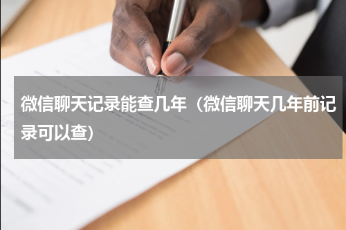 微信聊天记录能查几年（微信聊天几年前记录可以查）