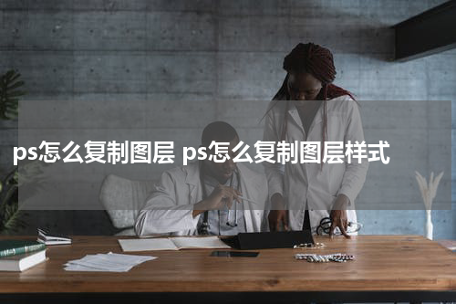 ps怎么复制图层 ps怎么复制图层样式