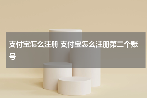 支付宝怎么注册 支付宝怎么注册第二个账号