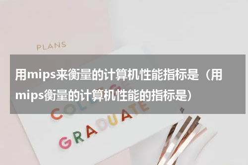 用mips来衡量的计算机性能指标是（用mips衡量的计算机性能的指标是）