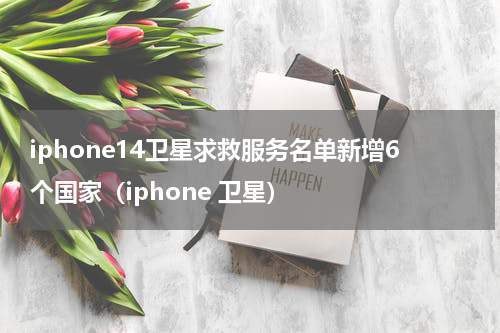 iphone14卫星求救服务名单新增6个国家（iphone 卫星）