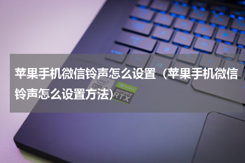 苹果手机微信铃声怎么设置（苹果手机微信铃声怎么设置方法）