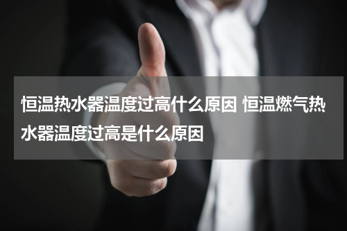 恒温热水器温度过高什么原因 恒温燃气热水器温度过高是什么原因