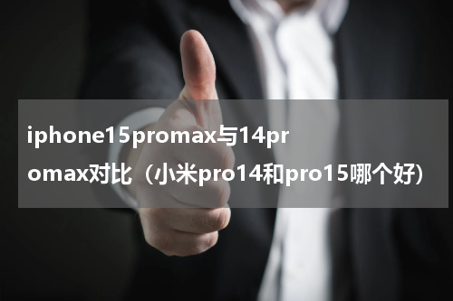 iphone15promax与14promax对比（小米pro14和pro15哪个好）