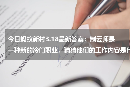 今日蚂蚁新村3.18最新答案：制云师是一种新的冷门职业，猜猜他们的工作内容是什么 ？
