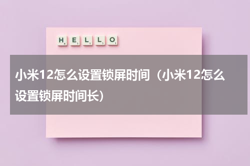 小米12怎么设置锁屏时间（小米12怎么设置锁屏时间长）