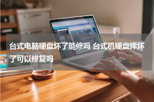 台式电脑硬盘坏了能修吗 台式机硬盘摔坏了可以修复吗