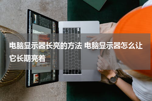 电脑显示器长亮的方法 电脑显示器怎么让它长期亮着