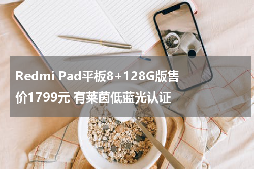 Redmi Pad平板8+128G版售价1799元 有莱茵低蓝光认证