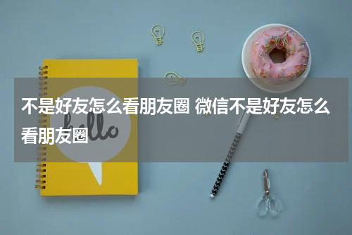 不是好友怎么看朋友圈 微信不是好友怎么看朋友圈
