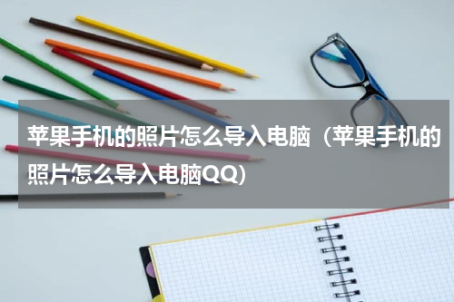 苹果手机的照片怎么导入电脑（苹果手机的照片怎么导入电脑QQ）