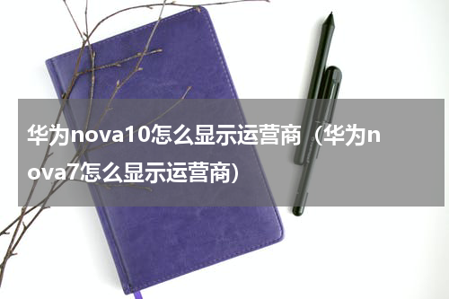 华为nova10怎么显示运营商（华为nova7怎么显示运营商）