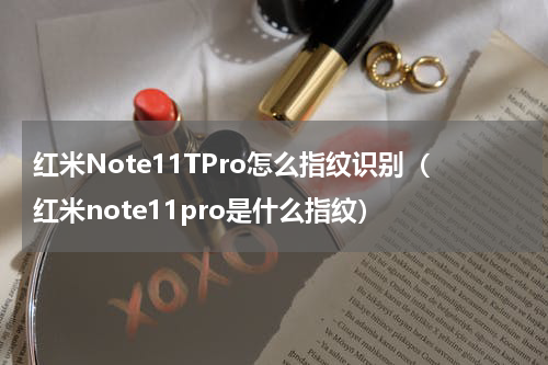 红米Note11TPro怎么指纹识别（红米note11pro是什么指纹）