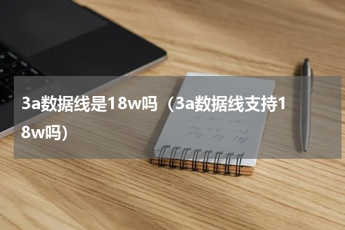 3a数据线是18w吗（3a数据线支持18w吗）