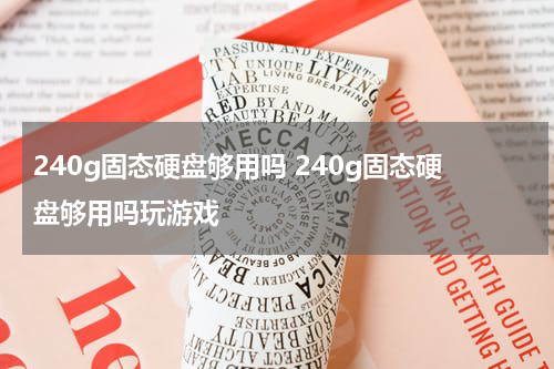 240g固态硬盘够用吗 240g固态硬盘够用吗玩游戏