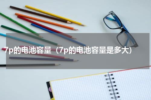 7p的电池容量（7p的电池容量是多大）