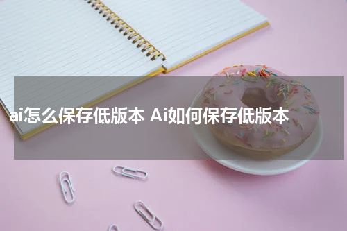 ai怎么保存低版本 Ai如何保存低版本