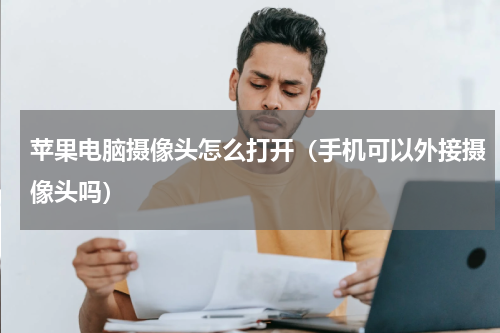 苹果电脑摄像头怎么打开（手机可以外接摄像头吗）