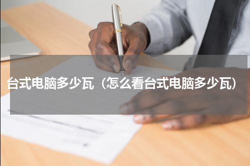 台式电脑多少瓦（怎么看台式电脑多少瓦）