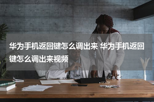 华为手机返回键怎么调出来 华为手机返回键怎么调出来视频