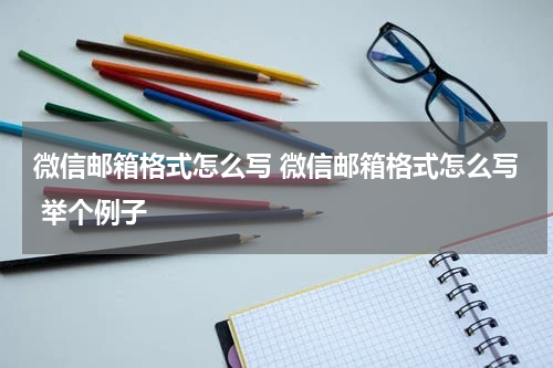 微信邮箱格式怎么写 微信邮箱格式怎么写 举个例子