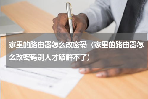 家里的路由器怎么改密码（家里的路由器怎么改密码别人才破解不了）