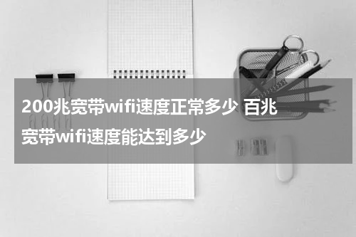 200兆宽带wifi速度正常多少 百兆宽带wifi速度能达到多少