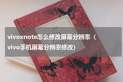 vivoxnote怎么修改屏幕分辨率（vivo手机屏幕分辨率修改）