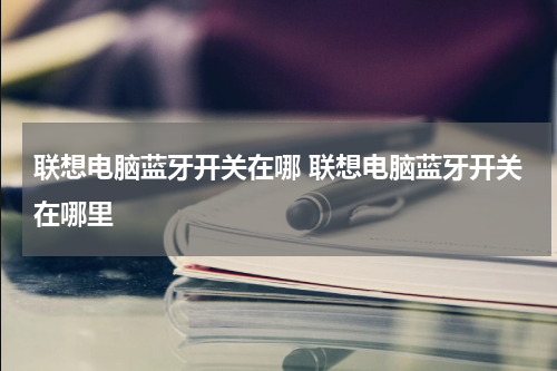 联想电脑蓝牙开关在哪 联想电脑蓝牙开关在哪里