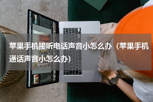 苹果手机接听电话声音小怎么办（苹果手机通话声音小怎么办）