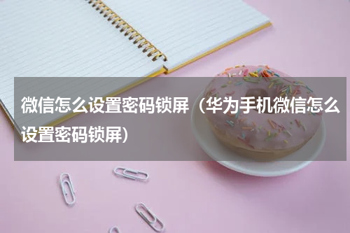 微信怎么设置密码锁屏（华为手机微信怎么设置密码锁屏）
