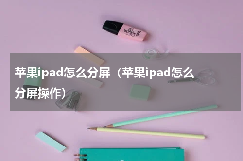 苹果ipad怎么分屏（苹果ipad怎么分屏操作）