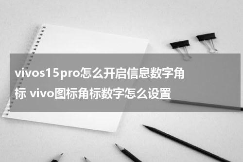 vivos15pro怎么开启信息数字角标 vivo图标角标数字怎么设置
