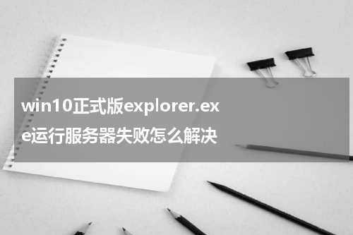 win10正式版explorer.exe运行服务器失败怎么解决