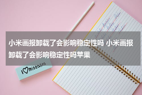 小米画报卸载了会影响稳定性吗 小米画报卸载了会影响稳定性吗苹果