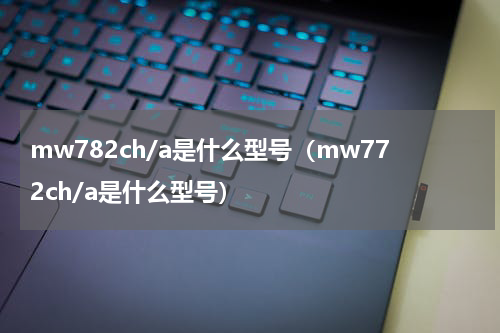 mw782ch/a是什么型号（mw772ch/a是什么型号）
