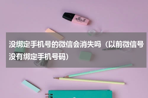 没绑定手机号的微信会消失吗（以前微信号没有绑定手机号码）