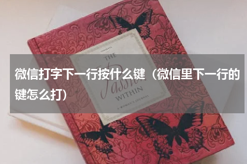微信打字下一行按什么键（微信里下一行的键怎么打）