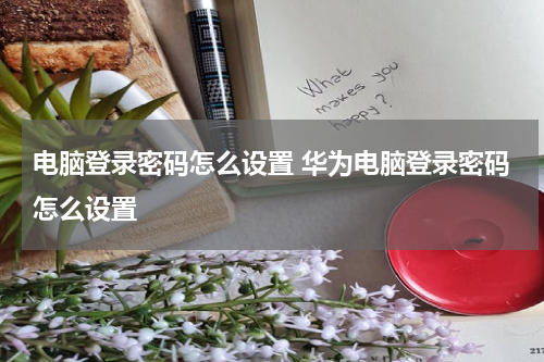 电脑登录密码怎么设置 华为电脑登录密码怎么设置