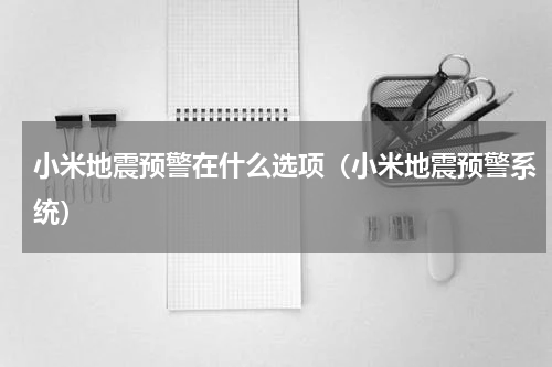 小米地震预警在什么选项（小米地震预警系统）
