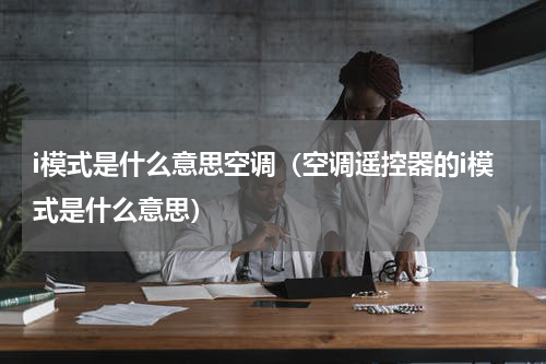 i模式是什么意思空调（空调遥控器的i模式是什么意思）