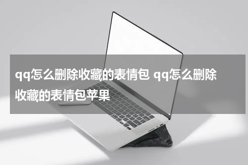 qq怎么删除收藏的表情包 qq怎么删除收藏的表情包苹果