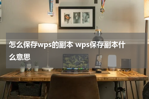 怎么保存wps的副本 wps保存副本什么意思
