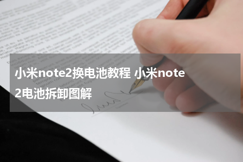 小米note2换电池教程 小米note2电池拆卸图解