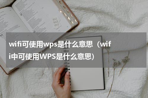 wifi可使用wps是什么意思（wifi中可使用WPS是什么意思）