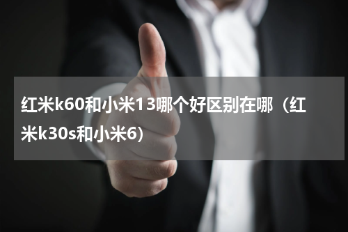 红米k60和小米13哪个好区别在哪（红米k30s和小米6）