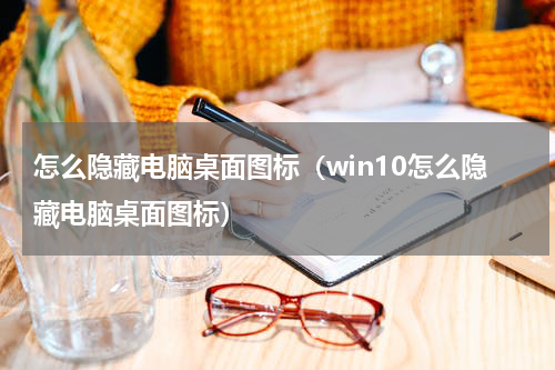 怎么隐藏电脑桌面图标（win10怎么隐藏电脑桌面图标）