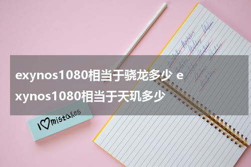 exynos1080相当于骁龙多少 exynos1080相当于天玑多少
