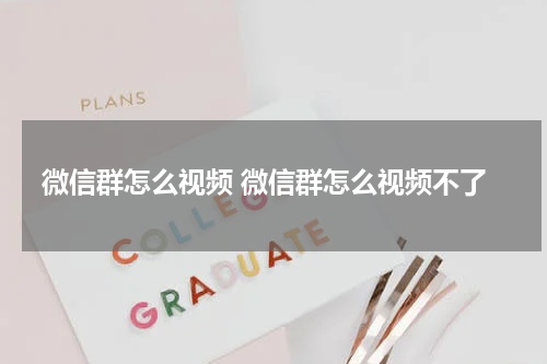 微信群怎么视频 微信群怎么视频不了